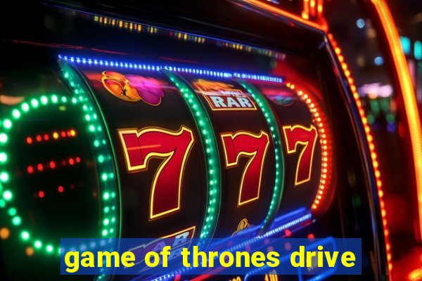 game of thrones drive